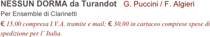 NESSUN DORMA da Turandot   G. Puccini / F. Algieri          
Per Ensemble di Clarinetti
€ 15,00 compresa I.V.A. tramite e mail; € 30,00 in cartaceo comprese spese di spedizione per l’ Italia.
