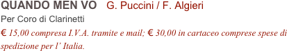 QUANDO MEN VO   G. Puccini / F. Algieri          
Per Coro di Clarinetti
€ 15,00 compresa I.V.A. tramite e mail; € 30,00 in cartaceo comprese spese di spedizione per l’ Italia.
