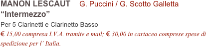 MANON LESCAUT    G. Puccini / G. Scotto Galletta         
“Intermezzo”
Per 5 Clarinetti e Clarinetto Basso
€ 15,00 compresa I.V.A. tramite e mail; € 30,00 in cartaceo comprese spese di spedizione per l’ Italia.
