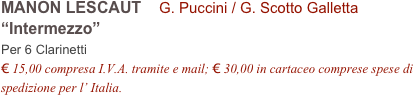 MANON LESCAUT    G. Puccini / G. Scotto Galletta         
“Intermezzo”
Per 6 Clarinetti
€ 15,00 compresa I.V.A. tramite e mail; € 30,00 in cartaceo comprese spese di spedizione per l’ Italia.
