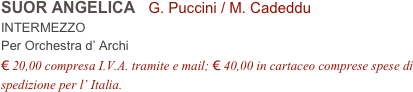 SUOR ANGELICA   G. Puccini / M. Cadeddu
INTERMEZZO
Per Orchestra d’ Archi
€ 20,00 compresa I.V.A. tramite e mail; € 40,00 in cartaceo comprese spese di spedizione per l’ Italia.
